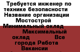 Требуется инженер по технике безопасности. › Название организации ­ Мостострой 17 › Минимальный оклад ­ 40 000 › Максимальный оклад ­ 60 000 - Все города Работа » Вакансии   . Архангельская обл.,Новодвинск г.